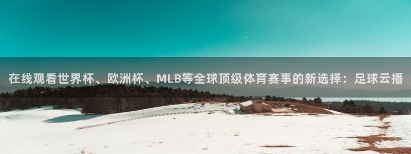 在线观看世界杯、欧洲杯、MLB等全球顶级体育赛事的新选择：足球云播